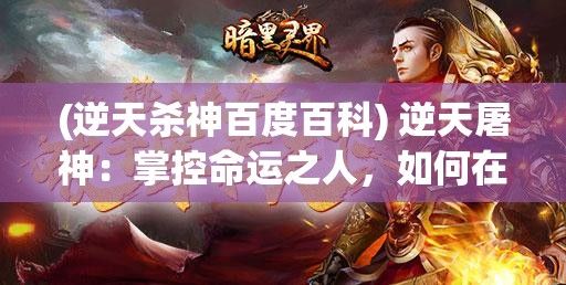 (逆天杀神百度百科) 逆天屠神：掌控命运之人，如何在神魔纷争中逆流而上？